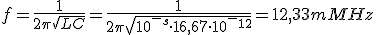 Frecuencia del oscilador (f minúscula) es igual a 1 divido entre 2 pi por la raíz cuadrada de LC. Sustituimos los valores dados de inductancia y el capacidad calculada. Resultado: 12,33 Megahercios.