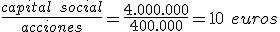 El valor nominal de una acción es igual a la división entre el capital social y el número de acciones. Sustituyendo en la fórmula, 4.000.000 dividido entre 400.000 nos dará un resultado de 10 euros.
