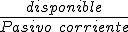 El ratio de tesorería es igual al cociente entre el disponible y el pasivo corriente (formado por exigible a corto plazo).