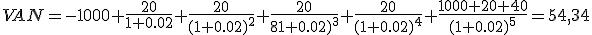 El Valor Actual Neto menos 1.000 más 20 dividido entre uno más 0,02, más 20 dividido entre uno más 0,02 elevado a 2, más 20 dividido entre uno más 0,02 elevado a 3, más 20 dividido entre uno más 0,02 elevado a 4, más el resultado de sumar 1.000, 20 y 40 dividido entre uno más 0,02 elevado a 5. El resultado total es de 54,34.