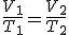 V sub 1 partido por T sub 1 es igual que V sub 2 partido por T sub 2.