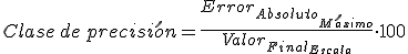 Clase de precisión es igual al cociente entre el error absoluto máximo y el valor final de la escala de medida, todo multiplicado por cien.