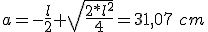 La distancia a es igual a menos la mitad de la longitud l más la raíz cuadrada de la división del doble del cuadrado la longitud entre cuatro y todo ello es igual a 31,07 centímetros.