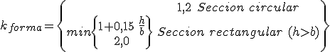 El coeficiente de forma es igual a 1,2 si la sección es circular, y si es rectangular de altura h mayor que b es el mínimo entre 2 y el resultado de sumar a uno 0,15 veces la relación entre la altura h y la base b .